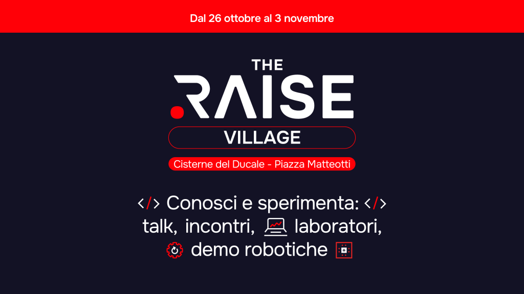 Ecosistema RAISE - RAISE Village - Cisterne del Ducale Piazza Matteotti - 26 ottobre 3 novembre 2024